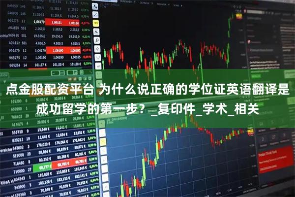 点金股配资平台 为什么说正确的学位证英语翻译是成功留学的第一步？_复印件_学术_相关