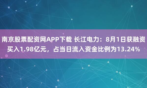 南京股票配资网APP下载 长江电力：8月1日获融资买入1.98亿元，占当日流入资金比例为13.24%