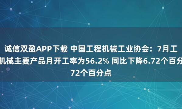 诚信双盈APP下载 中国工程机械工业协会：7月工程机械主要产品月开工率为56.2% 同比下降6.72个百分点
