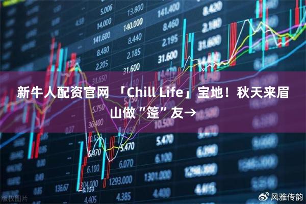 新牛人配资官网 「Chill Life」宝地！秋天来眉山做“篷”友→