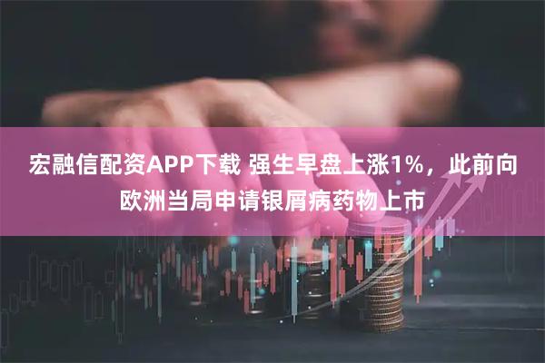 宏融信配资APP下载 强生早盘上涨1%，此前向欧洲当局申请银屑病药物上市