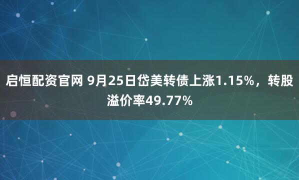 启恒配资官网 9月25日岱美转债上涨1.15%，转股溢价率49.77%