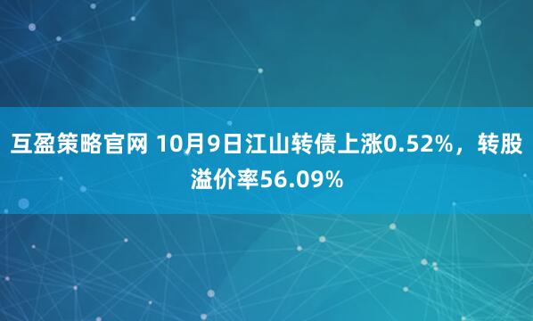 互盈策略官网 10月9日江山转债上涨0.52%，转股溢价率56.09%