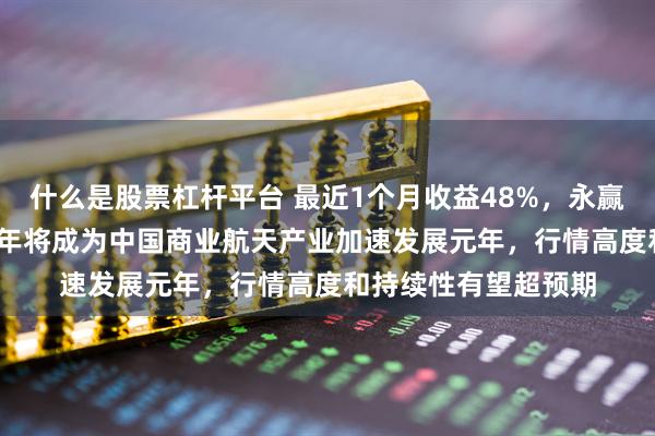 什么是股票杠杆平台 最近1个月收益48%，永赢基金刘庭宇：2026年将成为中国商业航天产业加速发展元年，行情高度和持续性有望超预期