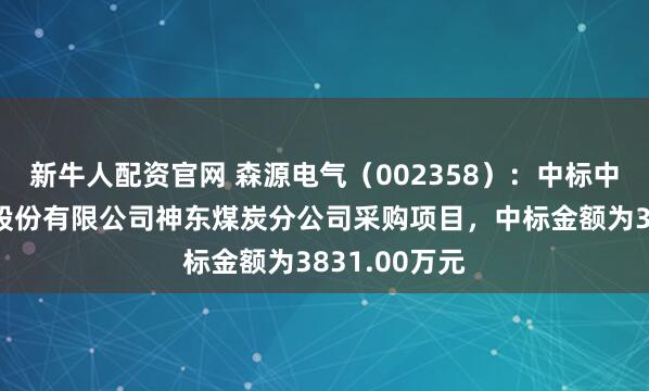 新牛人配资官网 森源电气（002358）：中标中国神华能源股份有限公司神东煤炭分公司采购项目，中标金额为3831.00万元