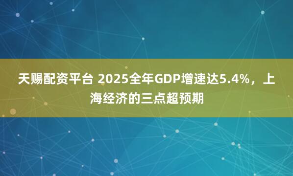 天赐配资平台 2025全年GDP增速达5.4%，上海经济的三点超预期