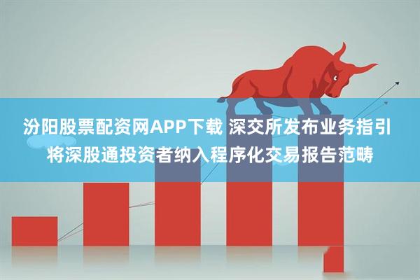 汾阳股票配资网APP下载 深交所发布业务指引 将深股通投资者纳入程序化交易报告范畴