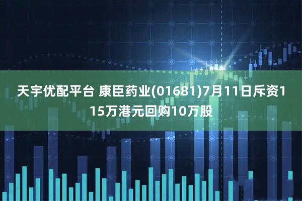 天宇优配平台 康臣药业(01681)7月11日斥资115万港元回购10万股