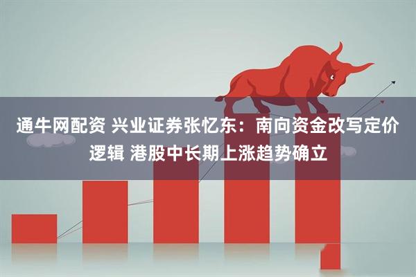 通牛网配资 兴业证券张忆东：南向资金改写定价逻辑 港股中长期上涨趋势确立