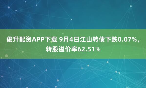 俊升配资APP下载 9月4日江山转债下跌0.07%，转股溢价率62.51%